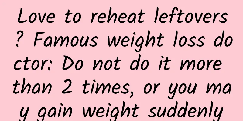 Love to reheat leftovers? Famous weight loss doctor: Do not do it more than 2 times, or you may gain weight suddenly