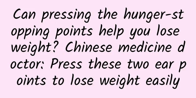 Can pressing the hunger-stopping points help you lose weight? Chinese medicine doctor: Press these two ear points to lose weight easily