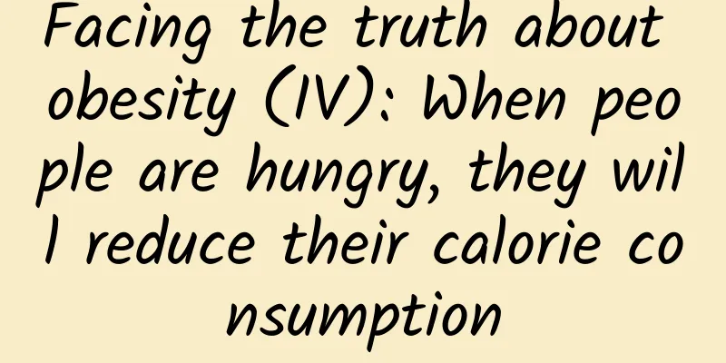 Facing the truth about obesity (IV): When people are hungry, they will reduce their calorie consumption