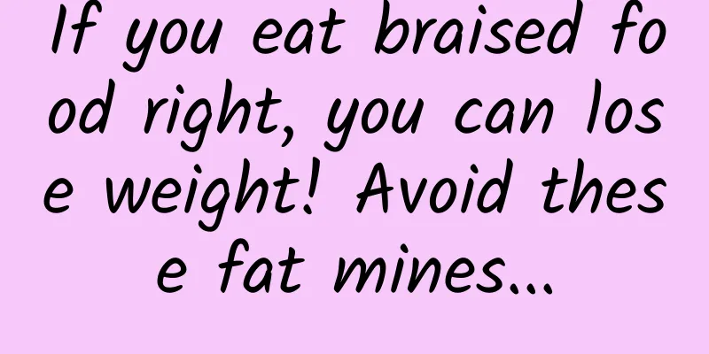 If you eat braised food right, you can lose weight! Avoid these fat mines...