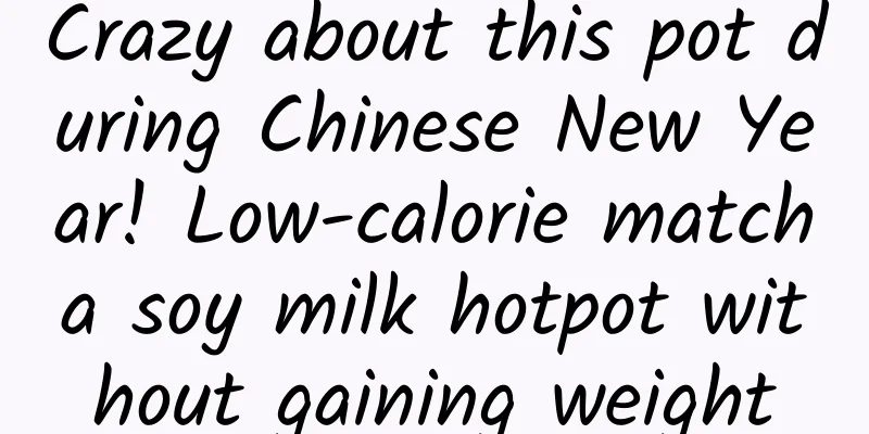 Crazy about this pot during Chinese New Year! Low-calorie matcha soy milk hotpot without gaining weight