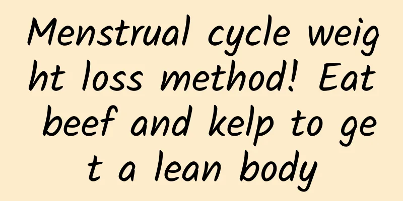 Menstrual cycle weight loss method! Eat beef and kelp to get a lean body