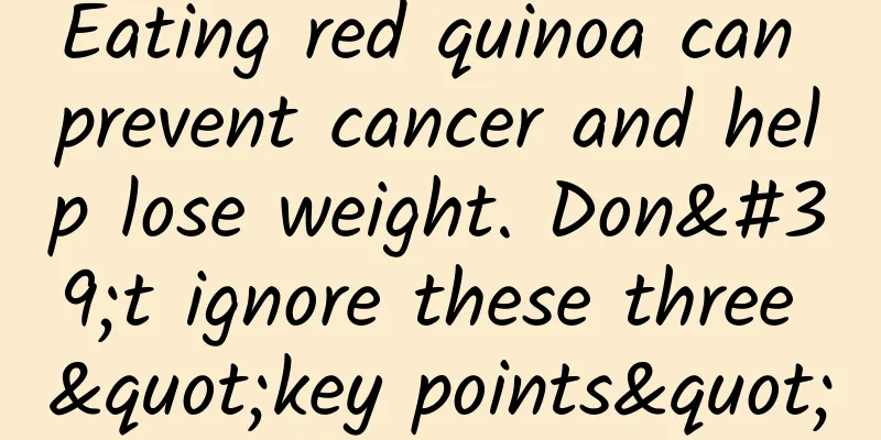 Eating red quinoa can prevent cancer and help lose weight. Don't ignore these three "key points"