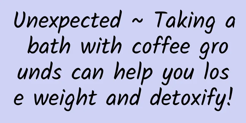 Unexpected ~ Taking a bath with coffee grounds can help you lose weight and detoxify!