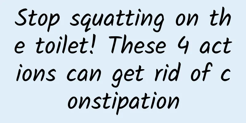 Stop squatting on the toilet! These 4 actions can get rid of constipation