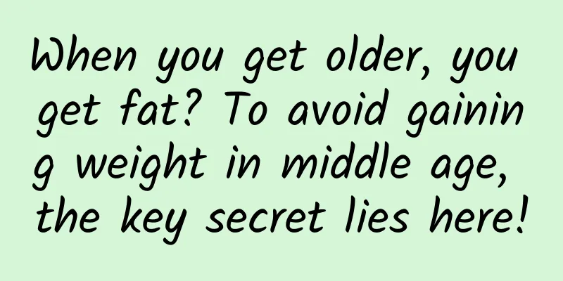 When you get older, you get fat? To avoid gaining weight in middle age, the key secret lies here!