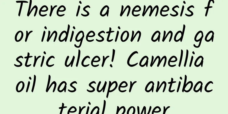 There is a nemesis for indigestion and gastric ulcer! Camellia oil has super antibacterial power