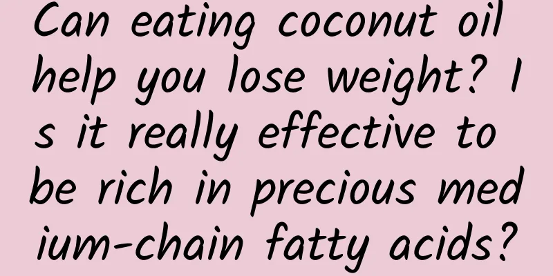 Can eating coconut oil help you lose weight? Is it really effective to be rich in precious medium-chain fatty acids?