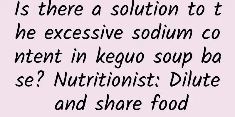 Is there a solution to the excessive sodium content in keguo soup base? Nutritionist: Dilute and share food