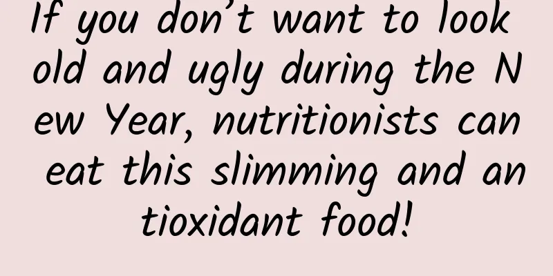 If you don’t want to look old and ugly during the New Year, nutritionists can eat this slimming and antioxidant food!