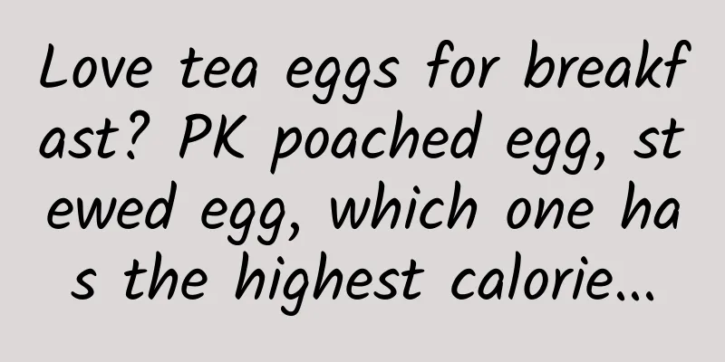Love tea eggs for breakfast? PK poached egg, stewed egg, which one has the highest calorie...