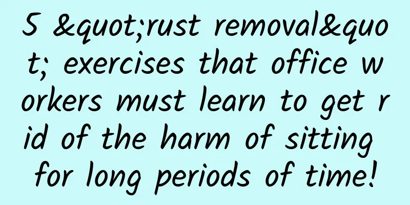5 "rust removal" exercises that office workers must learn to get rid of the harm of sitting for long periods of time!