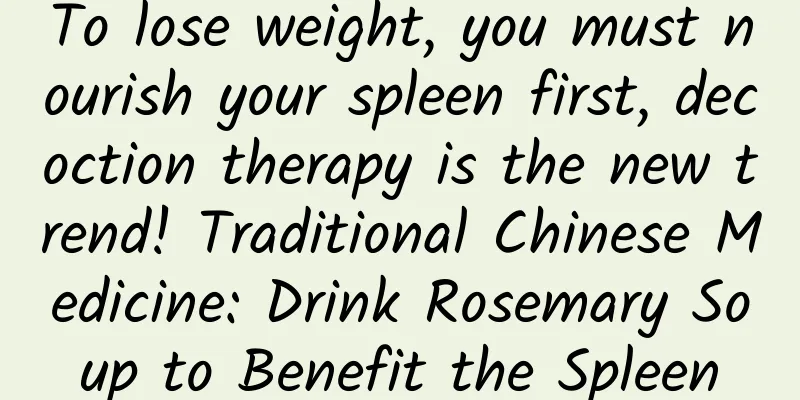 To lose weight, you must nourish your spleen first, decoction therapy is the new trend! Traditional Chinese Medicine: Drink Rosemary Soup to Benefit the Spleen