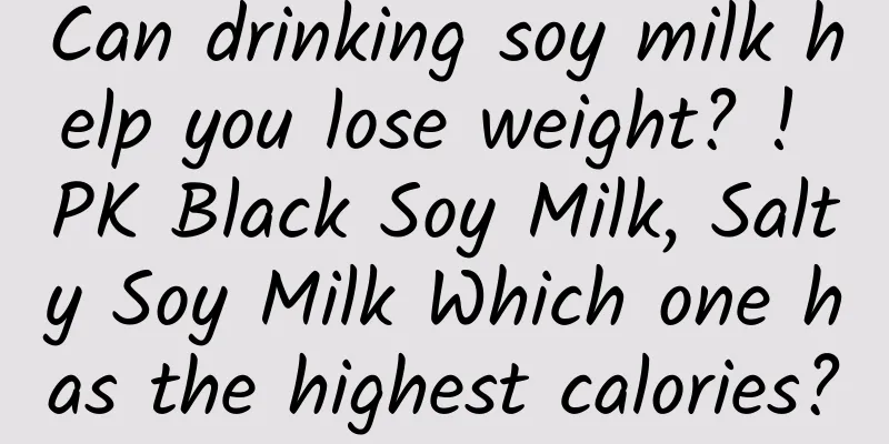 Can drinking soy milk help you lose weight? ! PK Black Soy Milk, Salty Soy Milk Which one has the highest calories?