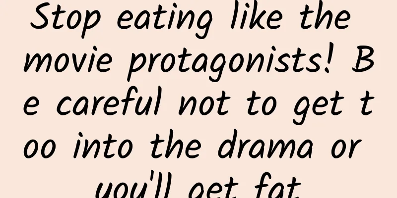 Stop eating like the movie protagonists! Be careful not to get too into the drama or you'll get fat