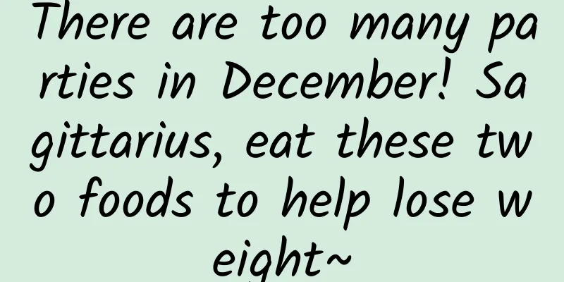 There are too many parties in December! Sagittarius, eat these two foods to help lose weight~