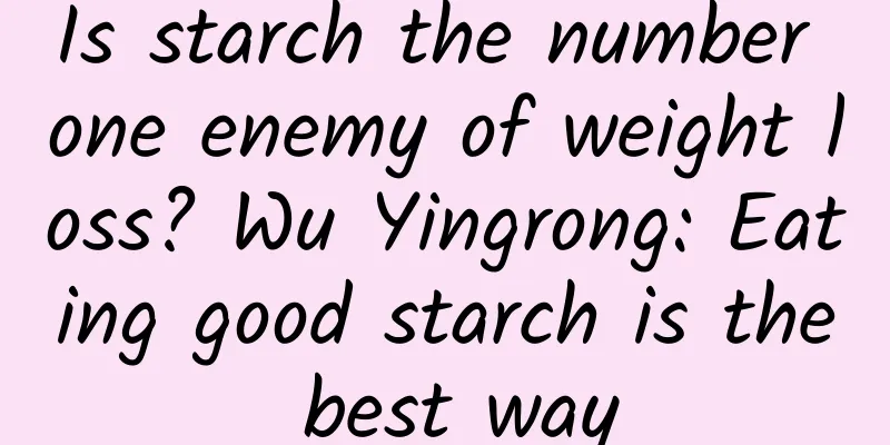 Is starch the number one enemy of weight loss? Wu Yingrong: Eating good starch is the best way