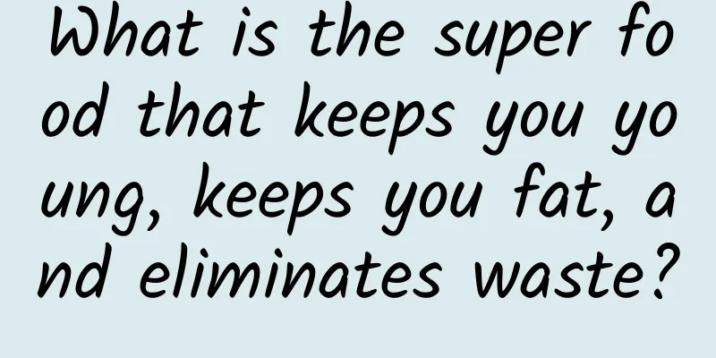 What is the super food that keeps you young, keeps you fat, and eliminates waste?