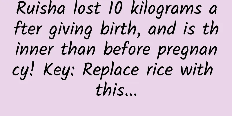 Ruisha lost 10 kilograms after giving birth, and is thinner than before pregnancy! Key: Replace rice with this...
