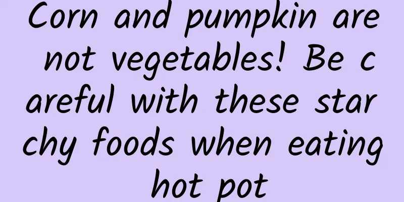 Corn and pumpkin are not vegetables! Be careful with these starchy foods when eating hot pot