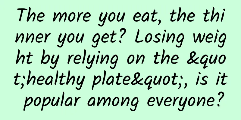 The more you eat, the thinner you get? Losing weight by relying on the "healthy plate", is it popular among everyone?