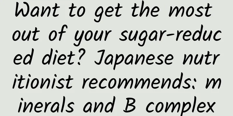 Want to get the most out of your sugar-reduced diet? Japanese nutritionist recommends: minerals and B complex