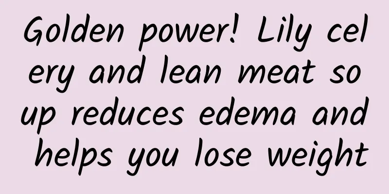 Golden power! Lily celery and lean meat soup reduces edema and helps you lose weight