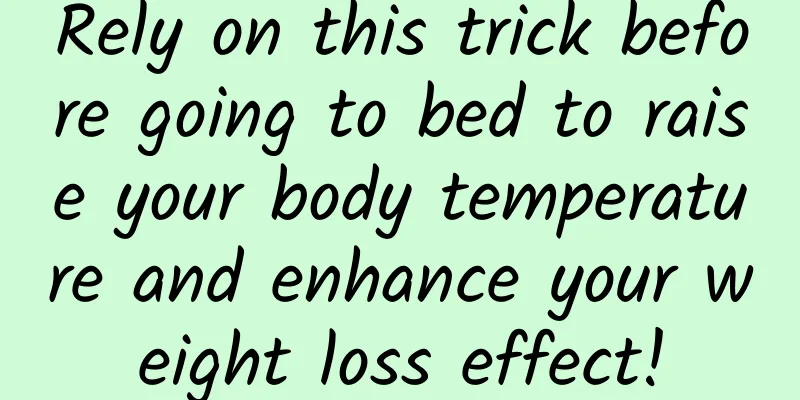 Rely on this trick before going to bed to raise your body temperature and enhance your weight loss effect!