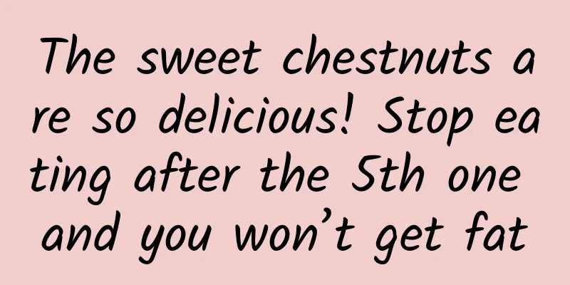 The sweet chestnuts are so delicious! Stop eating after the 5th one and you won’t get fat