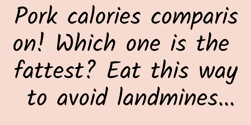 Pork calories comparison! Which one is the fattest? Eat this way to avoid landmines...