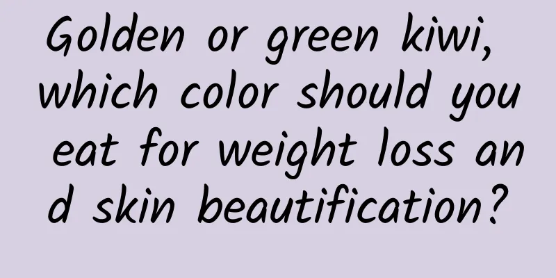 Golden or green kiwi, which color should you eat for weight loss and skin beautification?