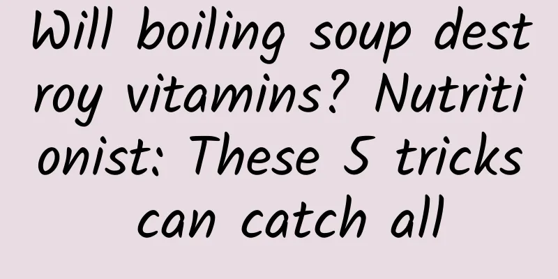 Will boiling soup destroy vitamins? Nutritionist: These 5 tricks can catch all