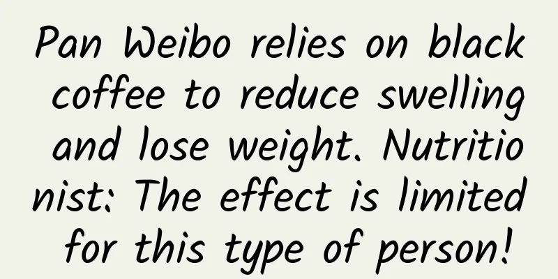 Pan Weibo relies on black coffee to reduce swelling and lose weight. Nutritionist: The effect is limited for this type of person!