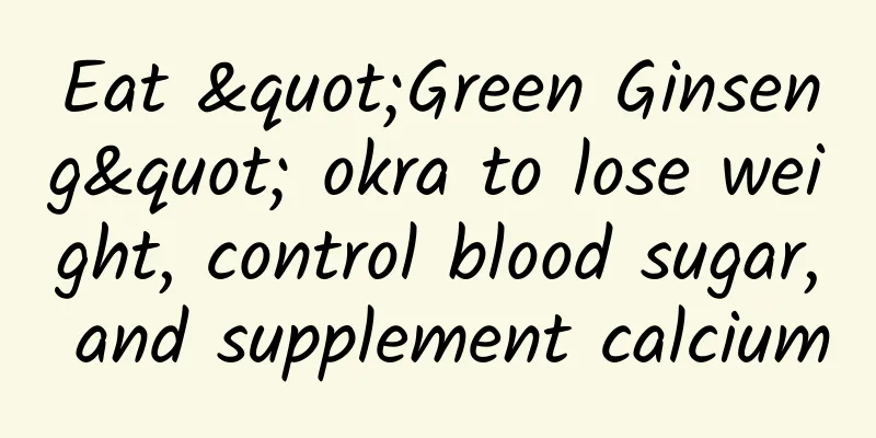 Eat "Green Ginseng" okra to lose weight, control blood sugar, and supplement calcium