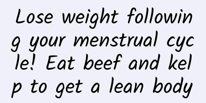 Lose weight following your menstrual cycle! Eat beef and kelp to get a lean body
