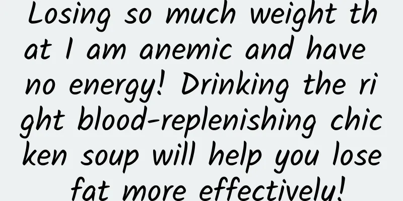 Losing so much weight that I am anemic and have no energy! Drinking the right blood-replenishing chicken soup will help you lose fat more effectively!