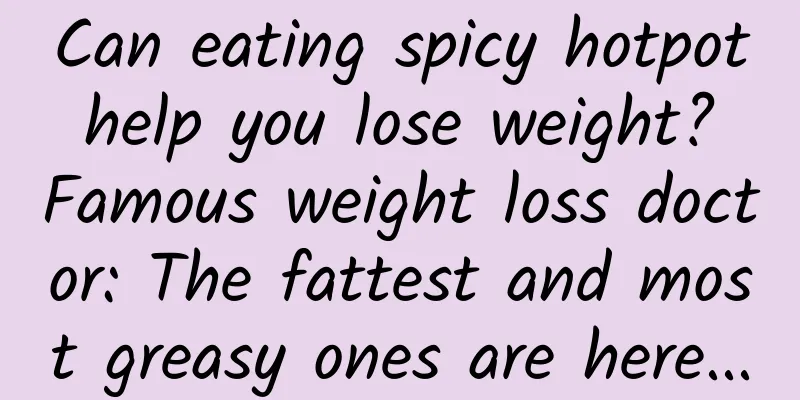 Can eating spicy hotpot help you lose weight? Famous weight loss doctor: The fattest and most greasy ones are here...