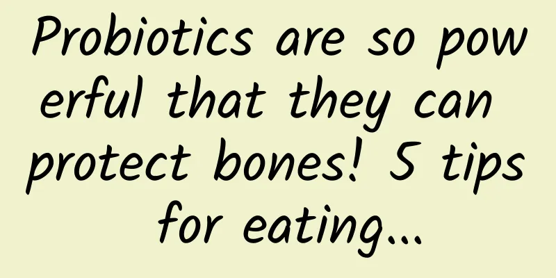 Probiotics are so powerful that they can protect bones! 5 tips for eating...