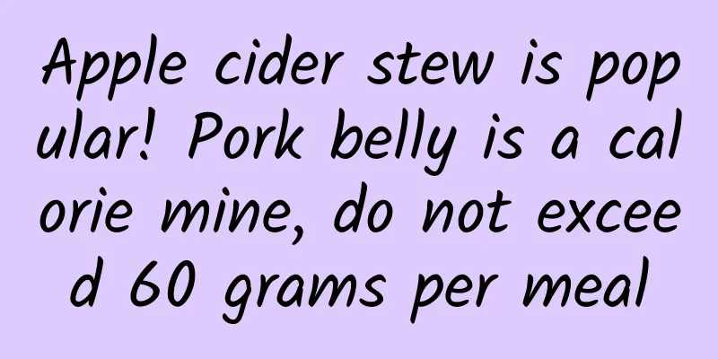 Apple cider stew is popular! Pork belly is a calorie mine, do not exceed 60 grams per meal