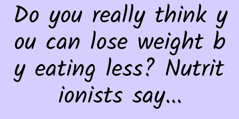 Do you really think you can lose weight by eating less? Nutritionists say...
