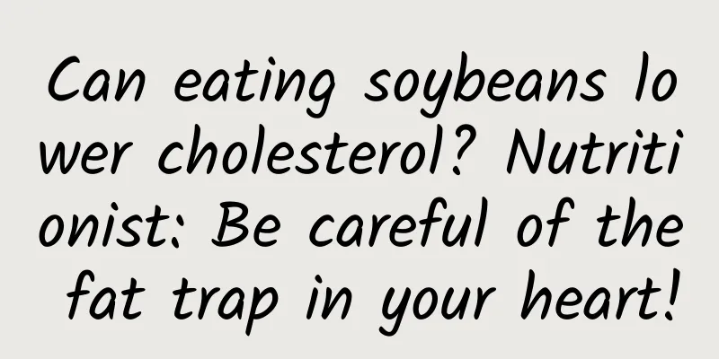 Can eating soybeans lower cholesterol? Nutritionist: Be careful of the fat trap in your heart!