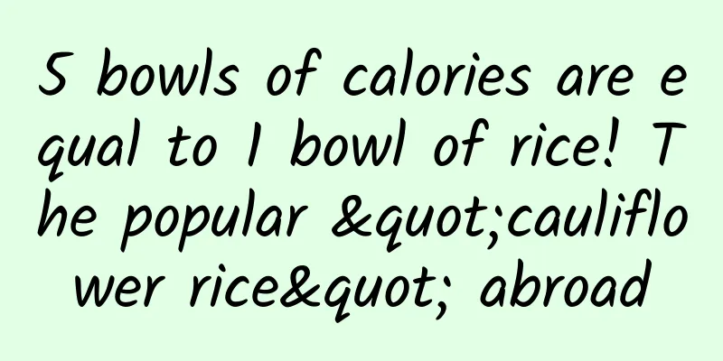 5 bowls of calories are equal to 1 bowl of rice! The popular "cauliflower rice" abroad
