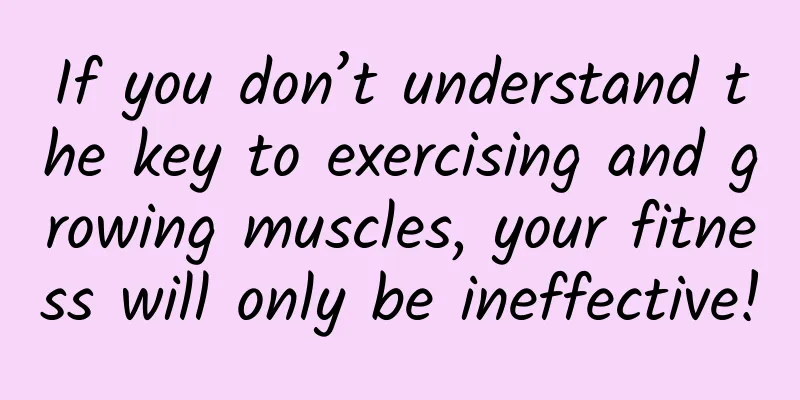 If you don’t understand the key to exercising and growing muscles, your fitness will only be ineffective!