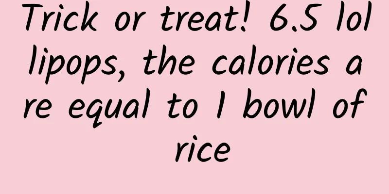 Trick or treat! 6.5 lollipops, the calories are equal to 1 bowl of rice