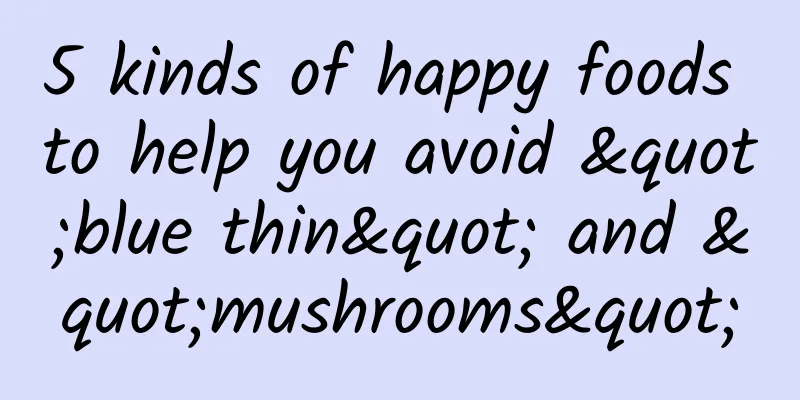 5 kinds of happy foods to help you avoid "blue thin" and "mushrooms"
