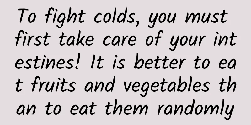 To fight colds, you must first take care of your intestines! It is better to eat fruits and vegetables than to eat them randomly