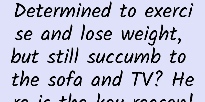 Determined to exercise and lose weight, but still succumb to the sofa and TV? Here is the key reason!