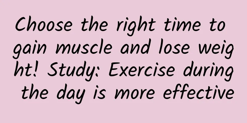 Choose the right time to gain muscle and lose weight! Study: Exercise during the day is more effective