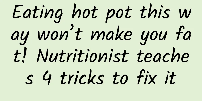Eating hot pot this way won’t make you fat! Nutritionist teaches 4 tricks to fix it