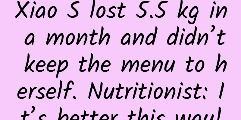 Xiao S lost 5.5 kg in a month and didn’t keep the menu to herself. Nutritionist: It’s better this way!
